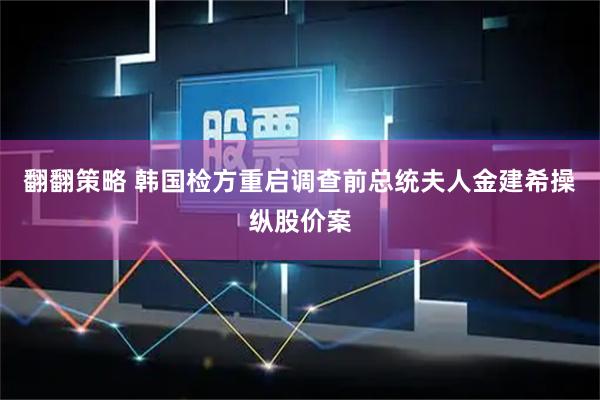 翻翻策略 韩国检方重启调查前总统夫人金建希操纵股价案