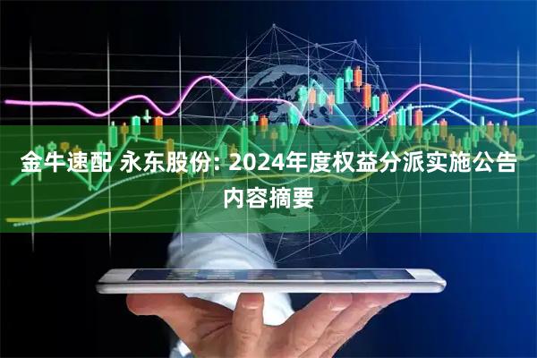 金牛速配 永东股份: 2024年度权益分派实施公告内容摘要