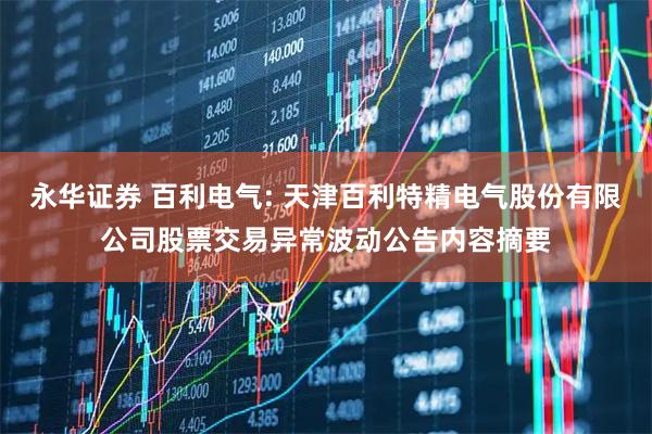 永华证券 百利电气: 天津百利特精电气股份有限公司股票交易异常波动公告内容摘要