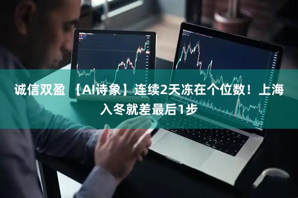 诚信双盈 【AI诗象】连续2天冻在个位数！上海入冬就差最后1步
