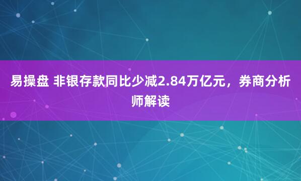 易操盘 非银存款同比少减2.84万亿元，券商分析师解读