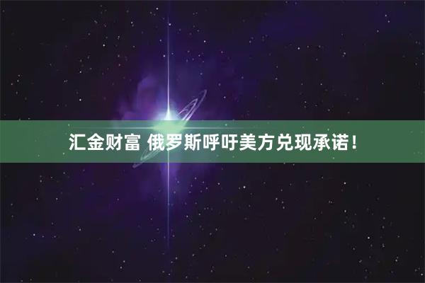 汇金财富 俄罗斯呼吁美方兑现承诺！