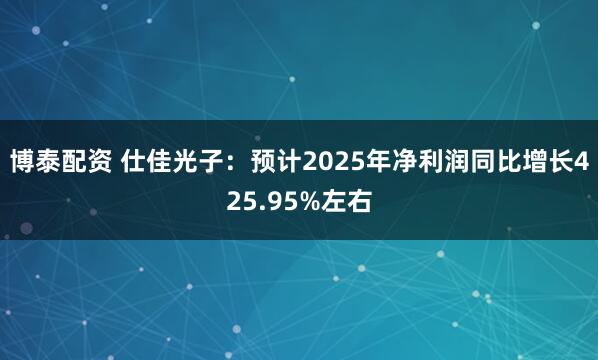 博泰配资 仕佳光子：预计2025年净利润同比增长425.95%左右