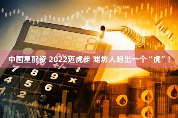 中国星配资 2022迈虎步 潍坊人跑出一个“虎”!