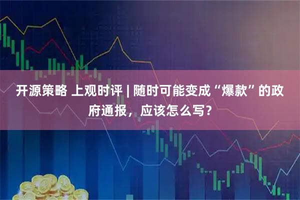 开源策略 上观时评 | 随时可能变成“爆款”的政府通报，应该怎么写？
