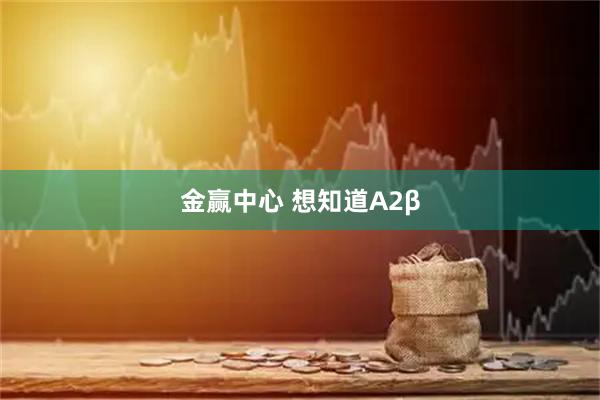 金赢中心 想知道A2β